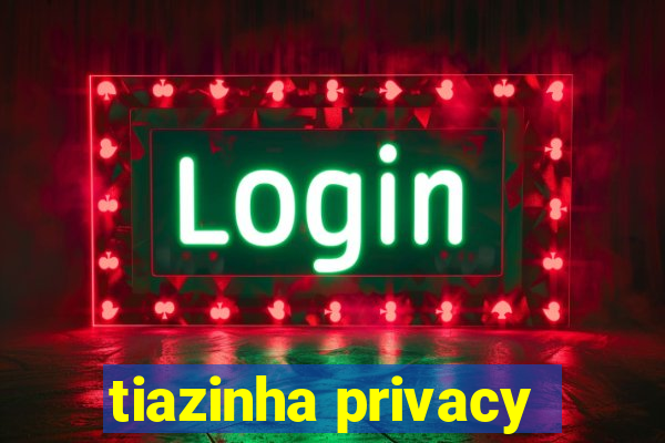 tiazinha privacy